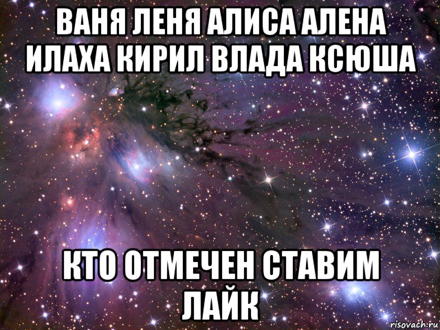 ваня леня алиса алена илаха кирил влада ксюша кто отмечен ставим лайк, Мем Космос