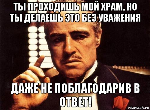 ты проходишь мой храм, но ты делаешь это без уважения даже не поблагодарив в ответ!, Мем крестный отец