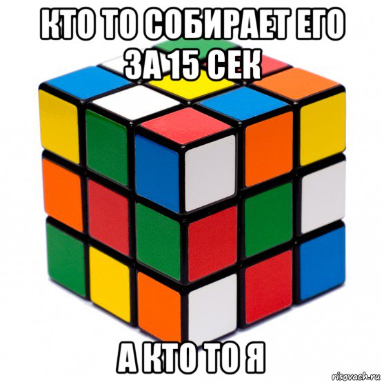 кто то собирает его за 15 сек а кто то я, Мем Кубик рубик