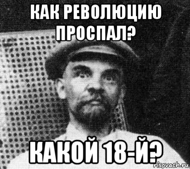 как революцию проспал? какой 18-й?, Мем   Ленин удивлен