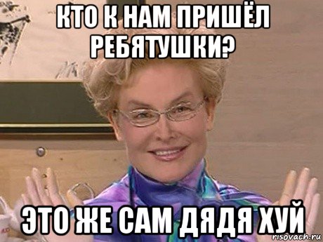 кто к нам пришёл ребятушки? это же сам дядя хуй, Мем Елена Малышева