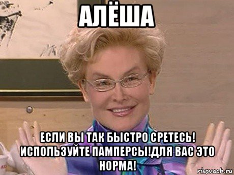 алёша если вы так быстро сретесь! используйте памперсы!для вас это норма!, Мем Елена Малышева