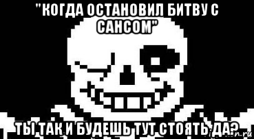 "когда остановил битву с сансом" ты так и будешь тут стоять да?, Мем Мегалования