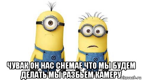  чувак он нас снемае что мы будем делать мы разбьём камеру, Мем Миньоны