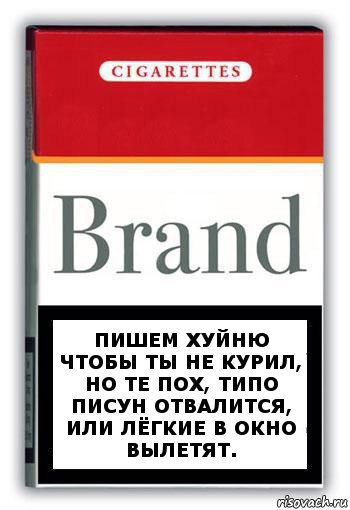 Пишем хуйню чтобы ты не курил, но те пох, типо писун отвалится, или лёгкие в окно вылетят.