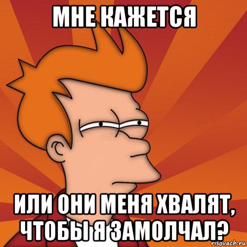 мне кажется или они меня хвалят, чтобы я замолчал?, Мем Мне кажется или (Фрай Футурама)