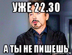 уже 22.30 а ты не пишешь