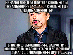 не надоело? тебе платят? сколько ты уже админ? не за@#ало? сколько еще будешь админить? ты на улицу выходишь? фу, задрот. как можно столько админить? а тебе 18? лол я думал 25. сливаешь инфу другу?