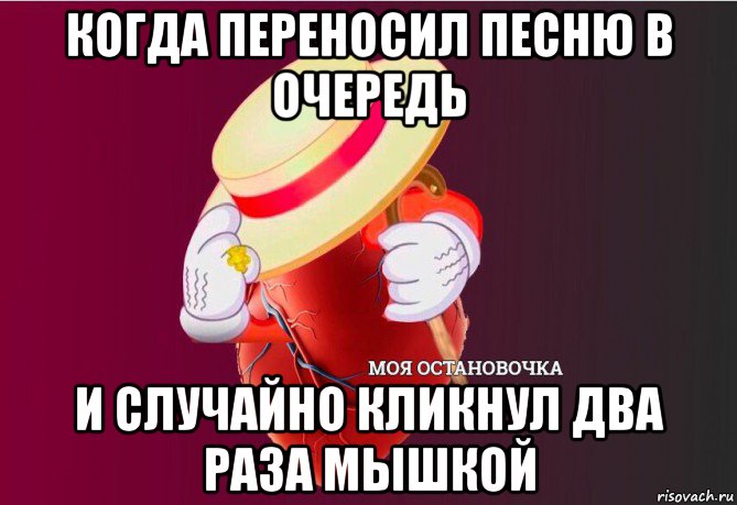 когда переносил песню в очередь и случайно кликнул два раза мышкой, Мем   Моя остановочка