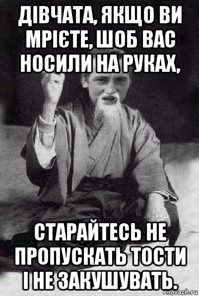 дівчата, якщо ви мрієте, шоб вас носили на руках, старайтесь не пропускать тости і не закушувать., Мем Мудрий паца