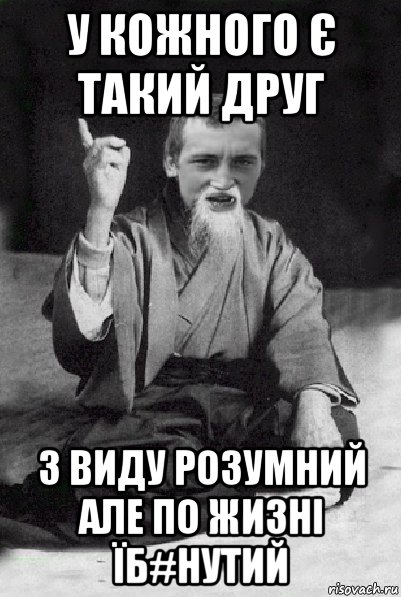 у кожного є такий друг з виду розумний але по жизні їб#нутий, Мем Мудрий паца