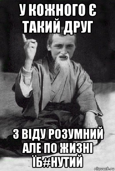 у кожного є такий друг з віду розумний але по жизні їб#нутий, Мем Мудрий паца