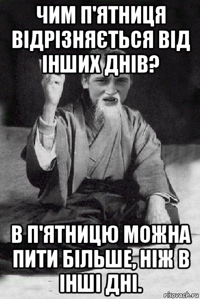 чим п'ятниця відрізняється від інших днів? в п'ятницю можна пити більше, ніж в інші дні., Мем Мудрий паца