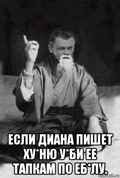  если диана пишет ху*ню у*би ее тапкам по еб*лу.