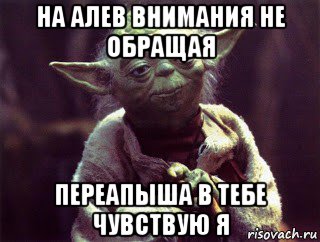 на алев внимания не обращая переапыша в тебе чувствую я, Мем Мудрый Йода