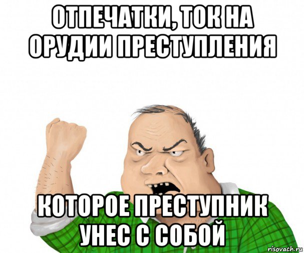 отпечатки, ток на орудии преступления которое преступник унес с собой, Мем мужик