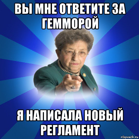 вы мне ответите за гемморой я написала новый регламент, Мем Наталья Ивановна