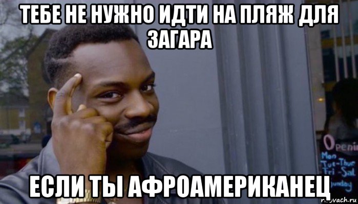 тебе не нужно идти на пляж для загара если ты афроамериканец, Мем Не делай не будет