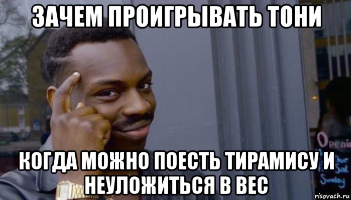 зачем проигрывать тони когда можно поесть тирамису и неуложиться в вес, Мем Не делай не будет