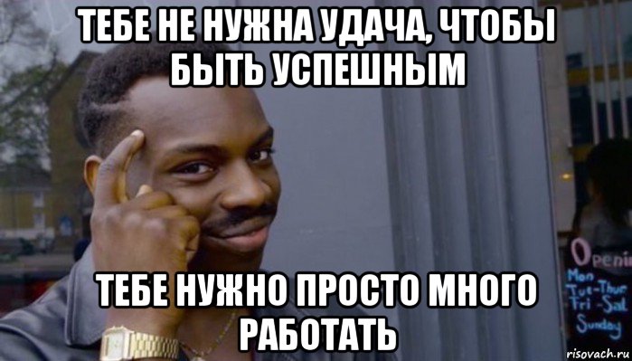 тебе не нужна удача, чтобы быть успешным тебе нужно просто много работать, Мем Не делай не будет