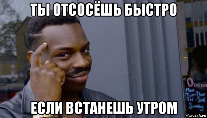 ты отсосёшь быстро если встанешь утром, Мем Не делай не будет