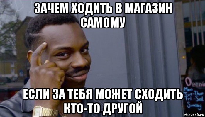 зачем ходить в магазин самому если за тебя может сходить кто-то другой, Мем Не делай не будет