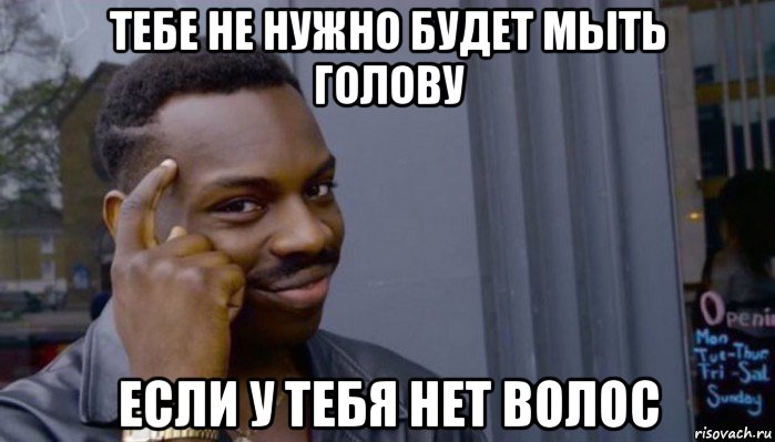 тебе не нужно будет мыть голову если у тебя нет волос, Мем Не делай не будет