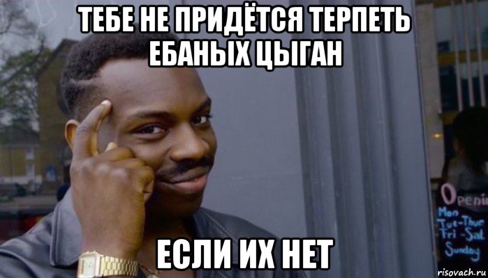 тебе не придётся терпеть ебаных цыган если их нет, Мем Не делай не будет