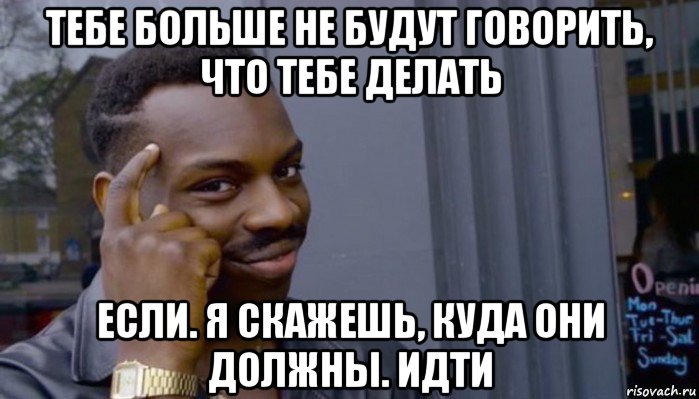 тебе больше не будут говорить, что тебе делать если. я скажешь, куда они должны. идти, Мем Не делай не будет