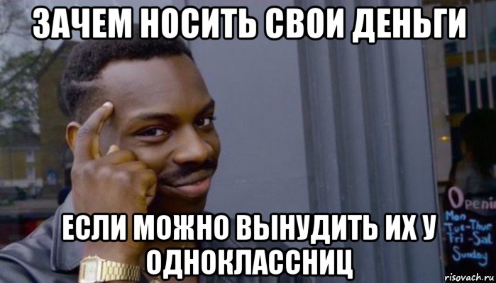 зачем носить свои деньги если можно вынудить их у одноклассниц, Мем Не делай не будет