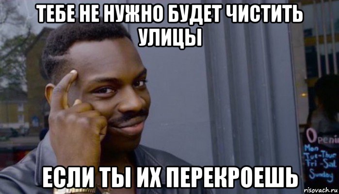 тебе не нужно будет чистить улицы если ты их перекроешь, Мем Не делай не будет