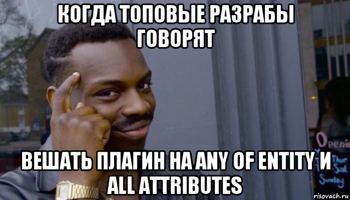 когда топовые разрабы говорят вешать плагин на any of entity и all attributes, Мем Не делай не будет