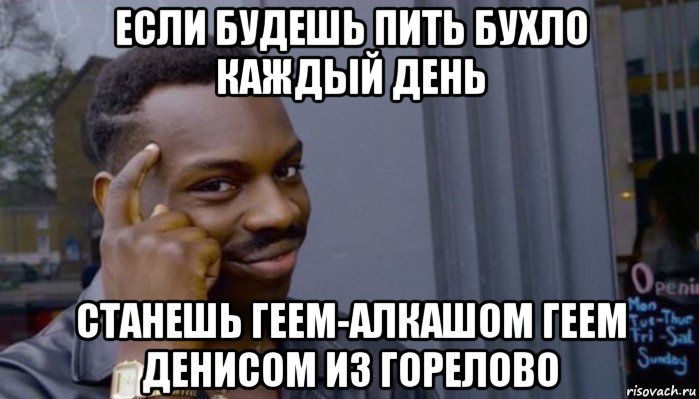 если будешь пить бухло каждый день станешь геем-алкашом геем денисом из горелово, Мем Не делай не будет