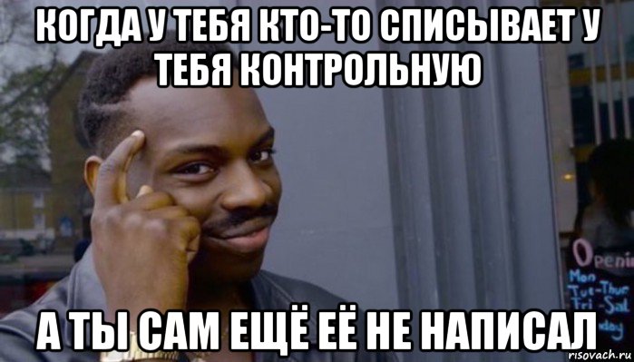 когда у тебя кто-то списывает у тебя контрольную а ты сам ещё её не написал, Мем Не делай не будет