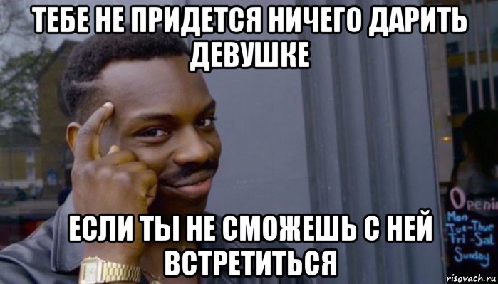 тебе не придется ничего дарить девушке если ты не сможешь с ней встретиться, Мем Не делай не будет