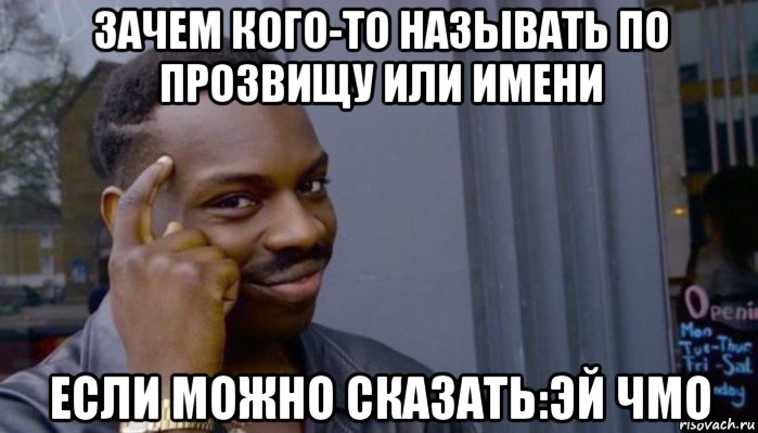 зачем кого-то называть по прозвищу или имени если можно сказать:эй чмо, Мем Не делай не будет