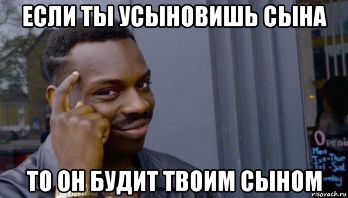 если ты усыновишь сына то он будит твоим сыном, Мем Не делай не будет