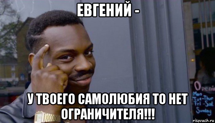 евгений - у твоего самолюбия то нет ограничителя!!!, Мем Не делай не будет