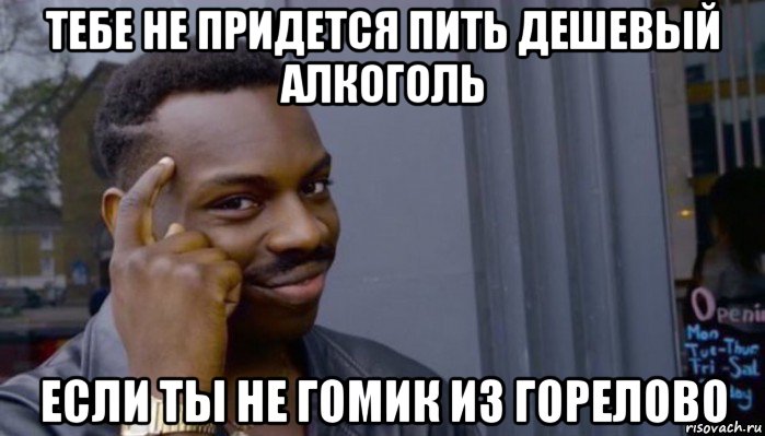 тебе не придется пить дешевый алкоголь если ты не гомик из горелово, Мем Не делай не будет