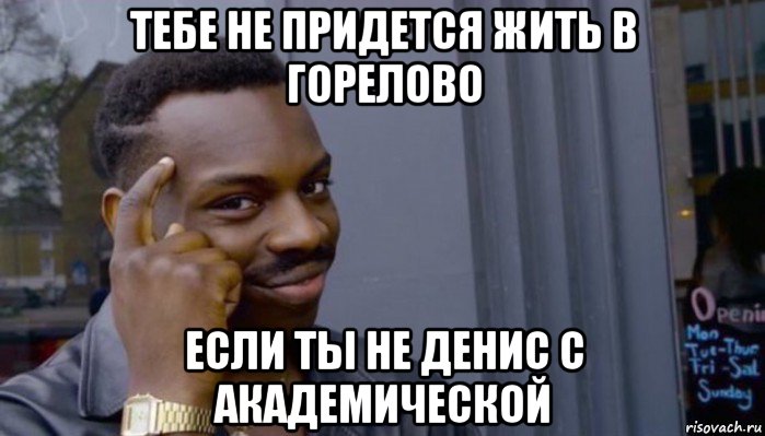 тебе не придется жить в горелово если ты не денис с академической, Мем Не делай не будет