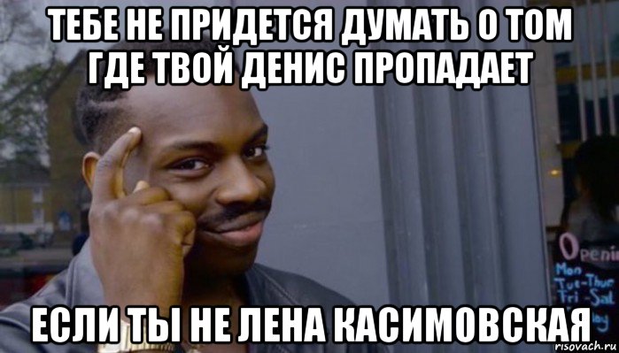 тебе не придется думать о том где твой денис пропадает если ты не лена касимовская, Мем Не делай не будет