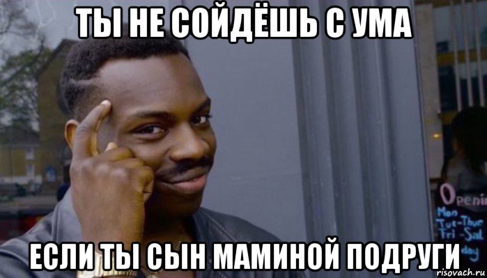 ты не сойдёшь с ума если ты сын маминой подруги, Мем Не делай не будет