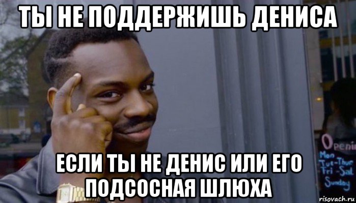 ты не поддержишь дениса если ты не денис или его подсосная шлюха, Мем Не делай не будет