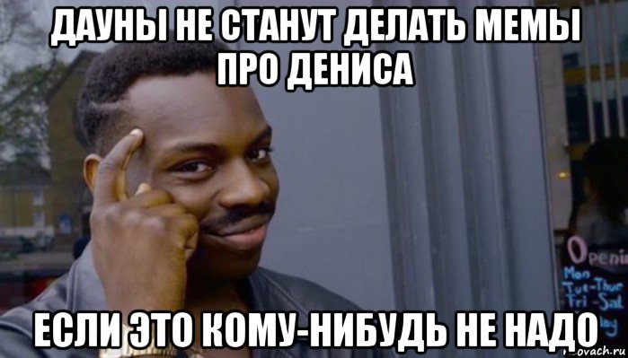 дауны не станут делать мемы про дениса если это кому-нибудь не надо, Мем Не делай не будет