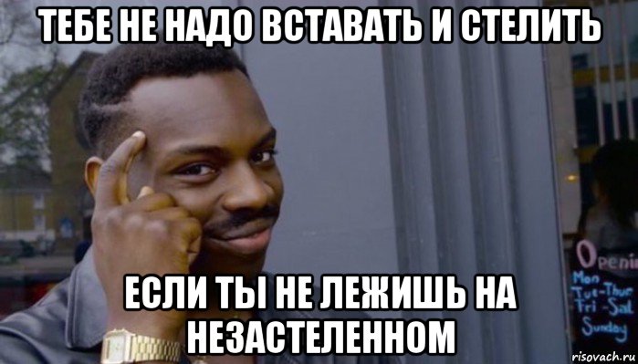 тебе не надо вставать и стелить если ты не лежишь на незастеленном, Мем Не делай не будет