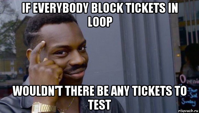 if everybody block tickets in loop wouldn't there be any tickets to test, Мем Не делай не будет