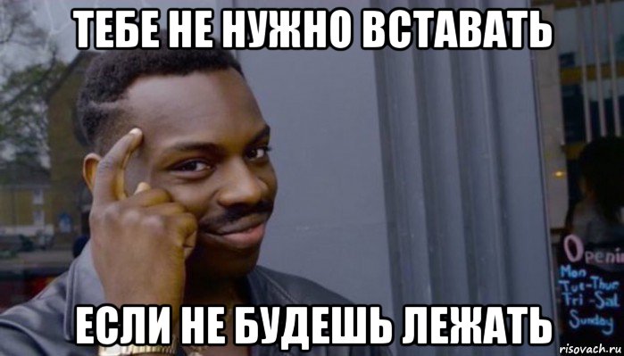 тебе не нужно вставать если не будешь лежать, Мем Не делай не будет