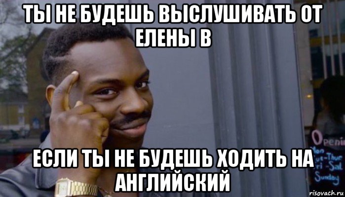 ты не будешь выслушивать от елены в если ты не будешь ходить на английский, Мем Не делай не будет