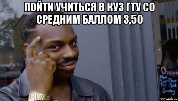 пойти учиться в куз гту со средним баллом 3,50 , Мем Не делай не будет