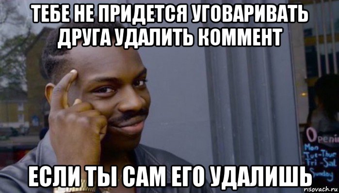 тебе не придется уговаривать друга удалить коммент если ты сам его удалишь, Мем Не делай не будет